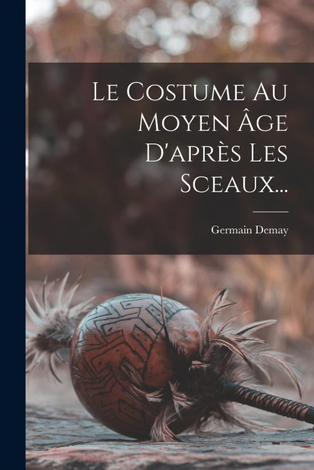 Le Costume Au Moyen Âge D’après Les Sceaux...
