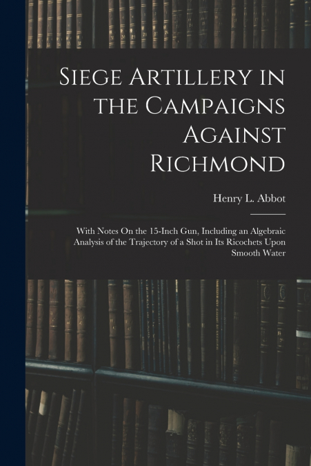 Siege Artillery in the Campaigns Against Richmond