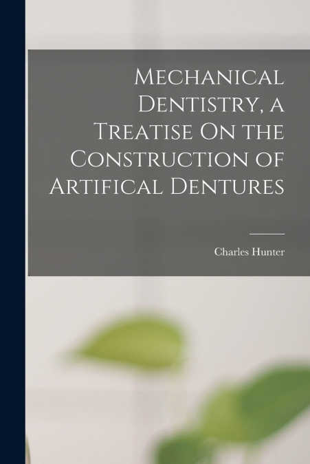 Mechanical Dentistry, a Treatise On the Construction of Artifical Dentures