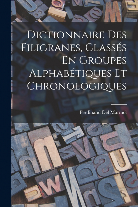 Dictionnaire Des Filigranes, Classés En Groupes Alphabétiques Et Chronologiques