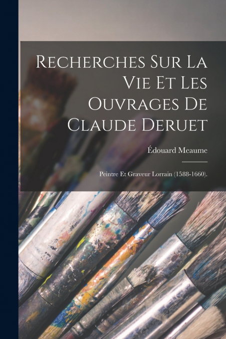 Recherches Sur La Vie Et Les Ouvrages De Claude Deruet