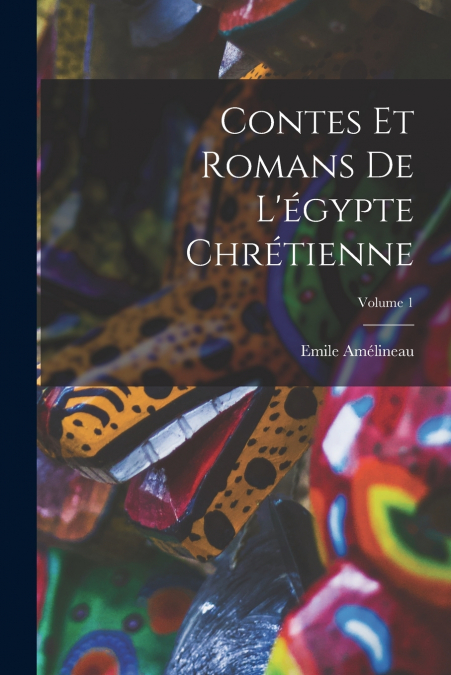 Contes Et Romans De L’égypte Chrétienne; Volume 1