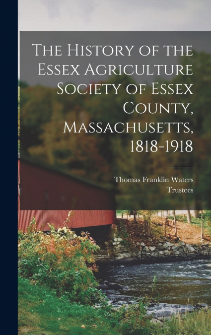 The History of the Essex Agriculture Society of Essex County, Massachusetts, 1818-1918