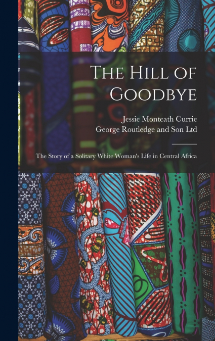 The Hill of Goodbye; the Story of a Solitary White Woman’s Life in Central Africa