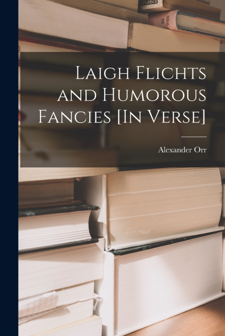 Laigh Flichts and Humorous Fancies [In Verse]