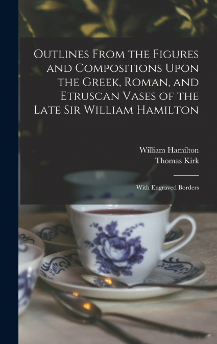 Outlines From the Figures and Compositions Upon the Greek, Roman, and Etruscan Vases of the Late Sir William Hamilton
