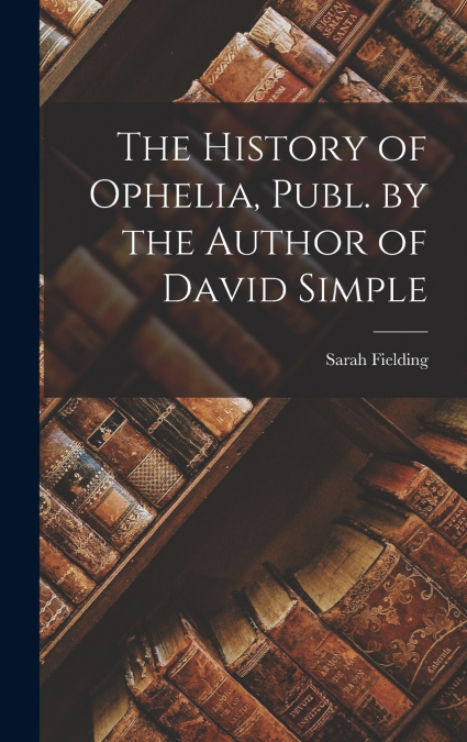 The History of Ophelia, Publ. by the Author of David Simple
