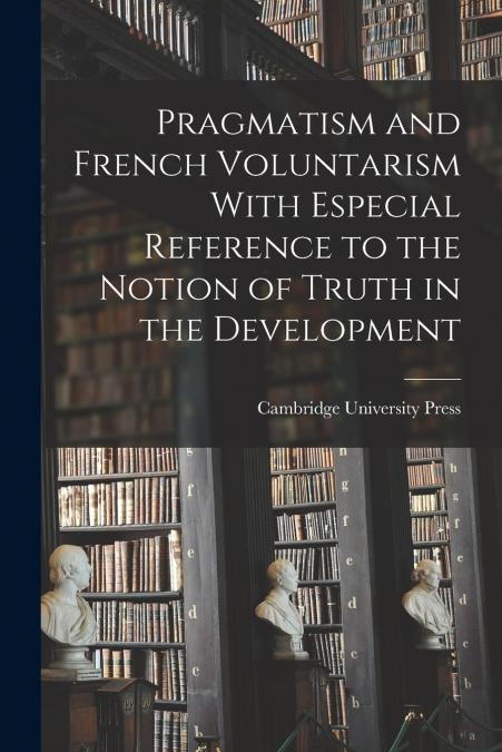 Pragmatism and French Voluntarism With Especial Reference to the Notion of Truth in the Development