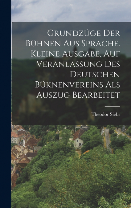 Grundzüge Der Bühnen Aus Sprache. Kleine Ausgabe, Auf Veranlassung Des Deutschen Büknenvereins Als Auszug Bearbeitet