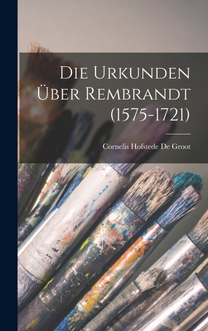 Die Urkunden Über Rembrandt (1575-1721)