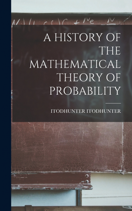 A HISTORY OF THE MATHEMATICAL THEORY OF PROBABILITY