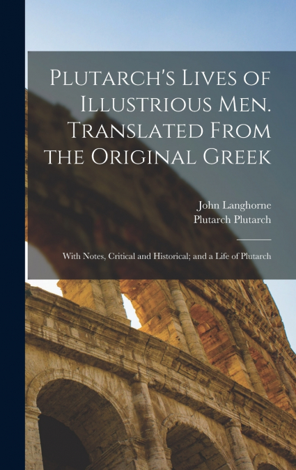 Plutarch’s Lives of Illustrious men. Translated From the Original Greek