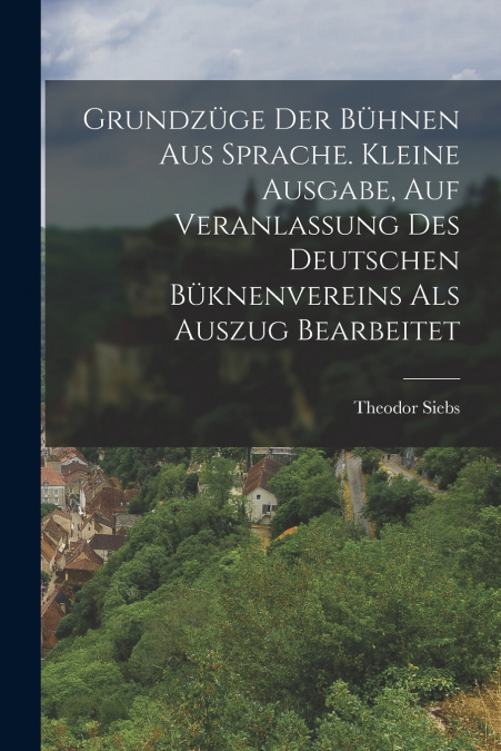 Grundzüge Der Bühnen Aus Sprache. Kleine Ausgabe, Auf Veranlassung Des Deutschen Büknenvereins Als Auszug Bearbeitet