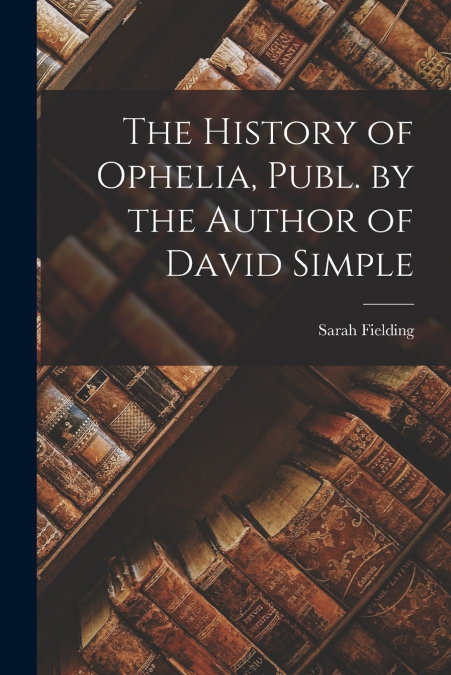 The History of Ophelia, Publ. by the Author of David Simple