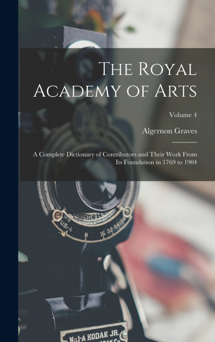 The Royal Academy of Arts; a Complete Dictionary of Contributors and Their Work From its Foundation in 1769 to 1904; Volume 4