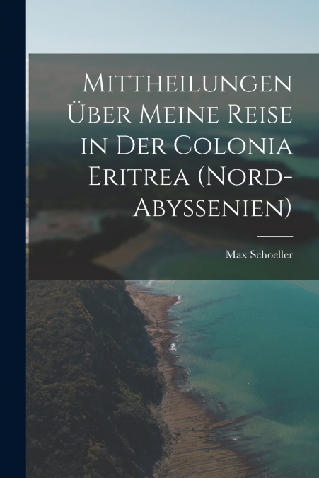 Mittheilungen über meine Reise in der Colonia Eritrea (Nord-Abyssenien)