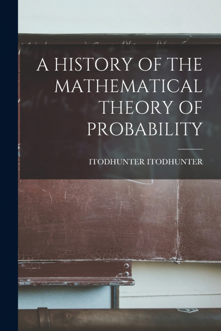 A HISTORY OF THE MATHEMATICAL THEORY OF PROBABILITY