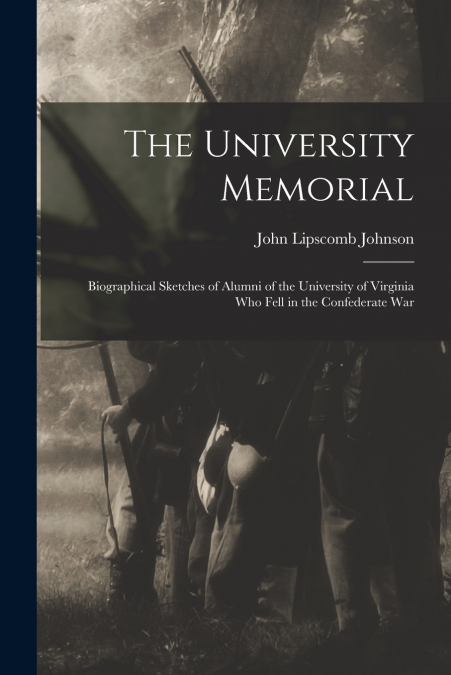 The University Memorial; Biographical Sketches of Alumni of the University of Virginia who Fell in the Confederate War