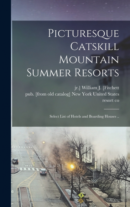 Picturesque Catskill Mountain Summer Resorts; Select List of Hotels and Boarding Houses ..