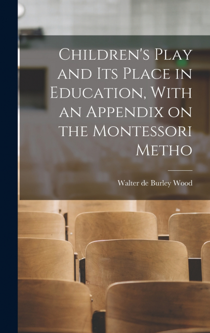 Children’s Play and its Place in Education, With an Appendix on the Montessori Metho