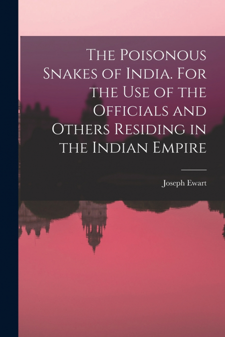 The Poisonous Snakes of India. For the use of the Officials and Others Residing in the Indian Empire