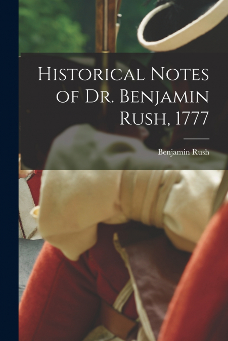 Historical Notes of Dr. Benjamin Rush, 1777