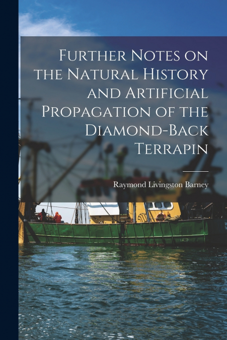 Further Notes on the Natural History and Artificial Propagation of the Diamond-back Terrapin