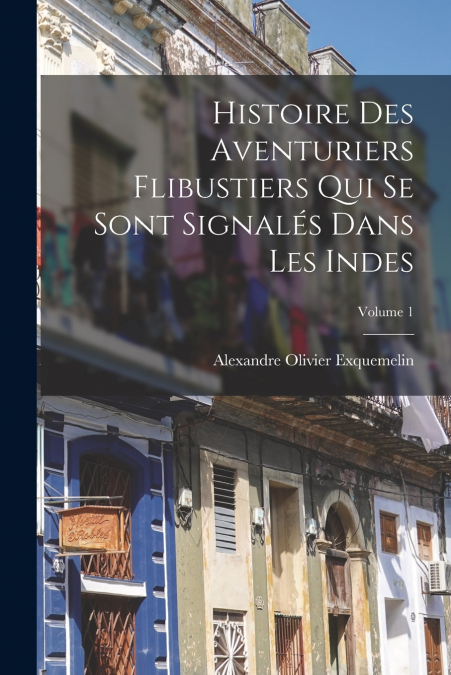Histoire Des Aventuriers Flibustiers Qui Se Sont Signalés Dans Les Indes; Volume 1