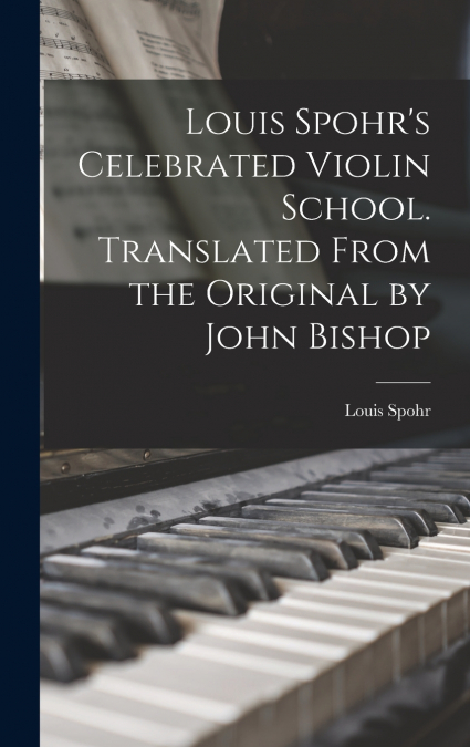 Louis Spohr’s Celebrated Violin School. Translated From the Original by John Bishop