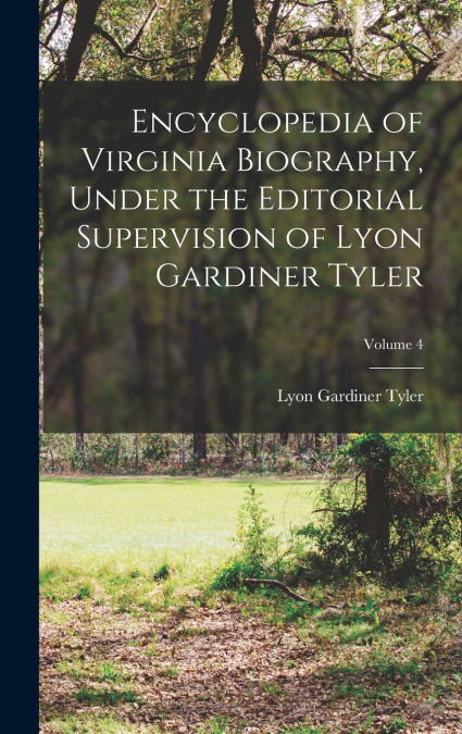 Encyclopedia of Virginia Biography, Under the Editorial Supervision of Lyon Gardiner Tyler; Volume 4