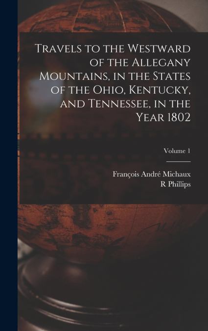 Travels to the Westward of the Allegany Mountains, in the States of the Ohio, Kentucky, and Tennessee, in the Year 1802; Volume 1