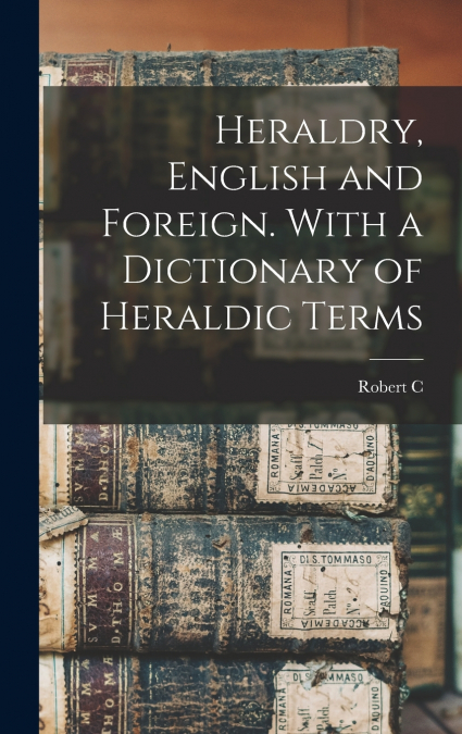 Heraldry, English and Foreign. With a Dictionary of Heraldic Terms
