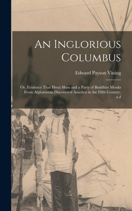 An Inglorious Columbus; or, Evidence That Hwui Shan and a Party of Buddhist Monks From Afghanistan Discovered America in the Fifth Century, a.d