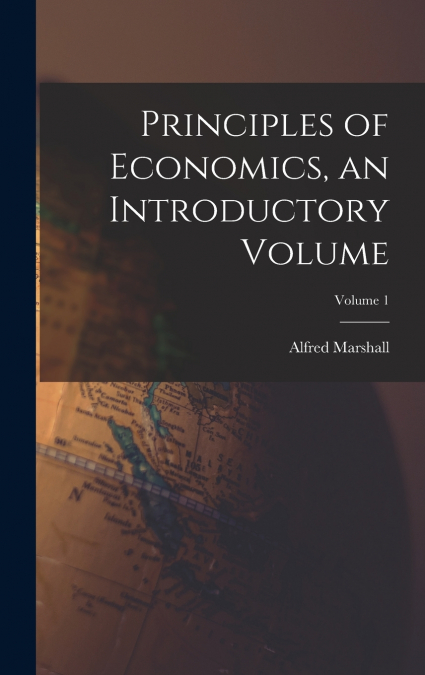 Principles of Economics, an Introductory Volume; Volume 1
