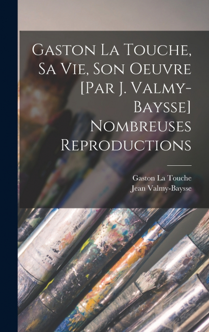 Gaston La Touche, sa vie, son oeuvre [par J. Valmy-Baysse] Nombreuses reproductions