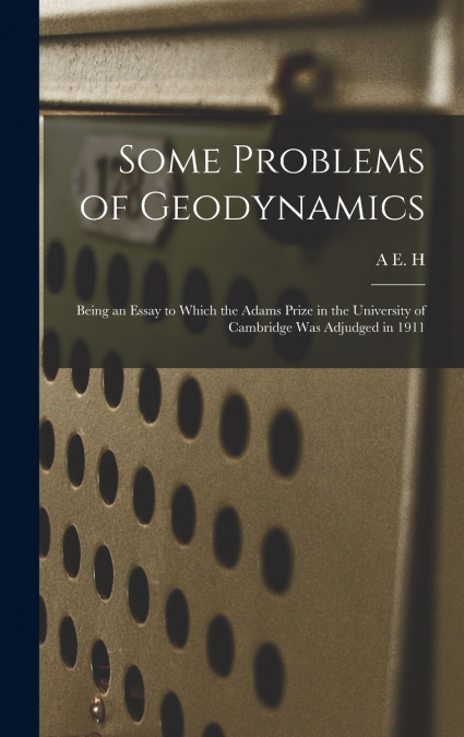 Some Problems of Geodynamics; Being an Essay to Which the Adams Prize in the University of Cambridge was Adjudged in 1911