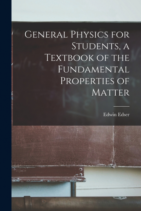 General Physics for Students, a Textbook of the Fundamental Properties of Matter
