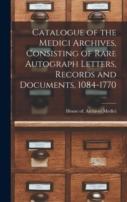 Catalogue of the Medici Archives, Consisting of Rare Autograph Letters, Records and Documents, 1084-1770