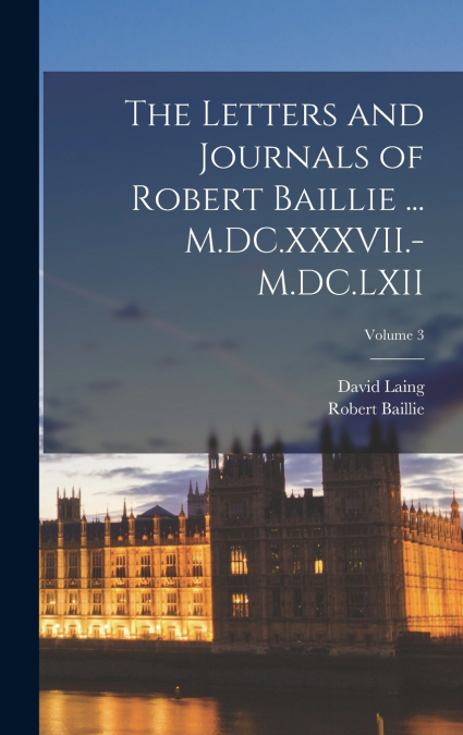 The Letters and Journals of Robert Baillie ... M.DC.XXXVII.-M.DC.LXII; Volume 3