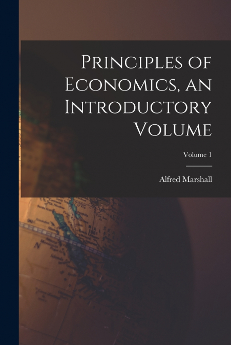 Principles of Economics, an Introductory Volume; Volume 1