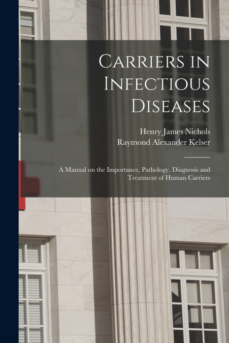 Carriers in Infectious Diseases ; a Manual on the Importance, Pathology, Diagnosis and Treatment of Human Carriers