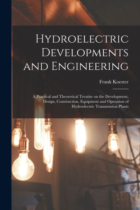 Hydroelectric Developments and Engineering; a Practical and Theoretical Treatise on the Development, Design, Construction, Equipment and Operation of Hydroelectric Transmission Plants