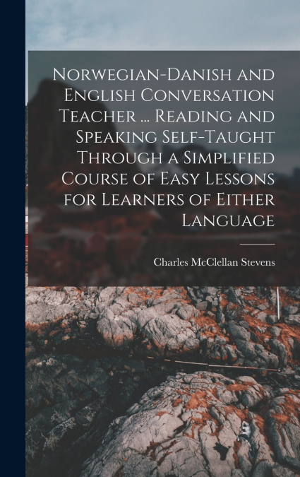 Norwegian-Danish and English Conversation Teacher ... Reading and Speaking Self-taught Through a Simplified Course of Easy Lessons for Learners of Either Language
