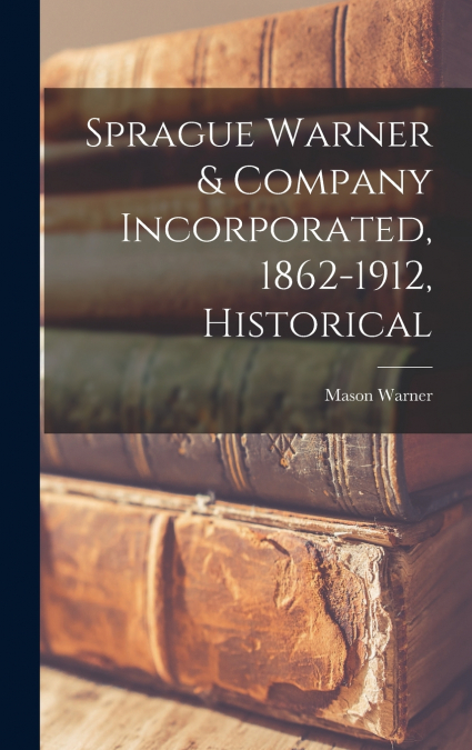 Sprague Warner & Company Incorporated, 1862-1912, Historical