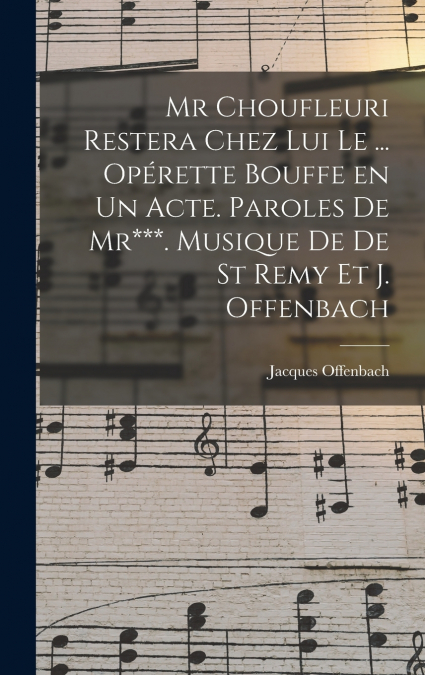 Mr Choufleuri restera chez lui le ... opérette bouffe en un acte. Paroles de Mr***. Musique de De St Remy et J. Offenbach