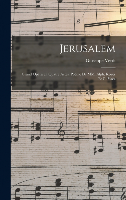 Jerusalem; grand opéra en quatre actes. poème de MM. Alph. Royer et G. Vaëz