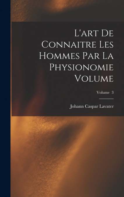 L’art de connaitre les hommes par la physionomie Volume; Volume  3
