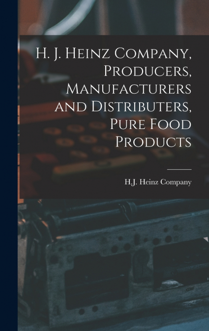H. J. Heinz Company, Producers, Manufacturers and Distributers, Pure Food Products