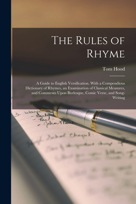 The Rules of Rhyme; a Guide to English Versification. With a Compendious Dictionary of Rhymes, an Examination of Classical Measures, and Comments Upon Burlesque, Comic Verse, and Song-writing