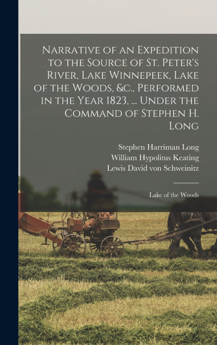 Narrative of an Expedition to the Source of St. Peter’s River, Lake Winnepeek, Lake of the Woods, &c., Performed in the Year 1823, ... Under the Command of Stephen H. Long